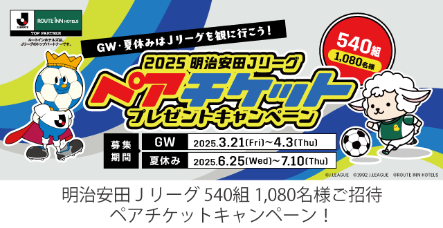 GW・夏休みはJリーグを観に行こう！ 2025 明治安田 J1・J2・J3リーグ ペアチケットプレゼントキャンペーン 540組1,080名様 募集期間 GW：2025.3.21(Fri)～4.2(Thu)、夏休み：2025.6.26(Wed)～7.10(Thu)