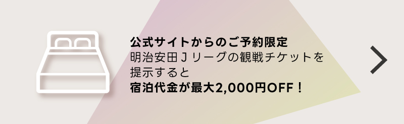 公式サイトからのご予約限定観戦チケットを提示すると宿泊代が最大2,000円OFF！