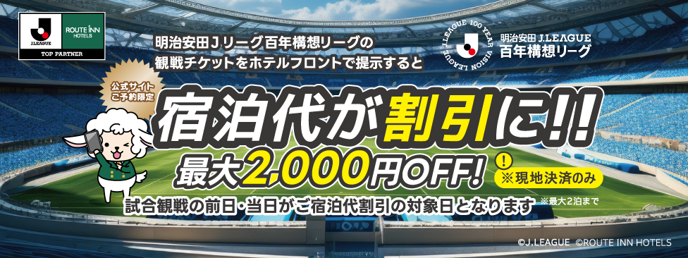 公式サイトご予約限定 明治安田生命J1・J2・J3リーグ観戦チケットを提示すると宿泊代がお得に！！最大2000円OFF！ ※ルヴァンカップ、天皇杯等その他の試合の観戦チケットは対象外です。