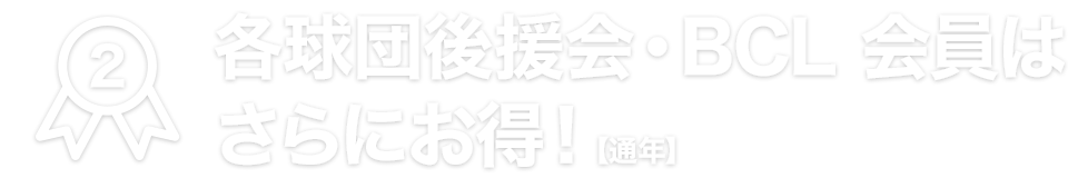 各球団後援会・BCL会員はさらにお得!